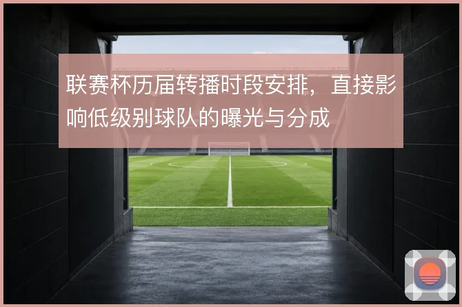 联赛杯历届转播时段安排，直接影响低级别球队的曝光与分成