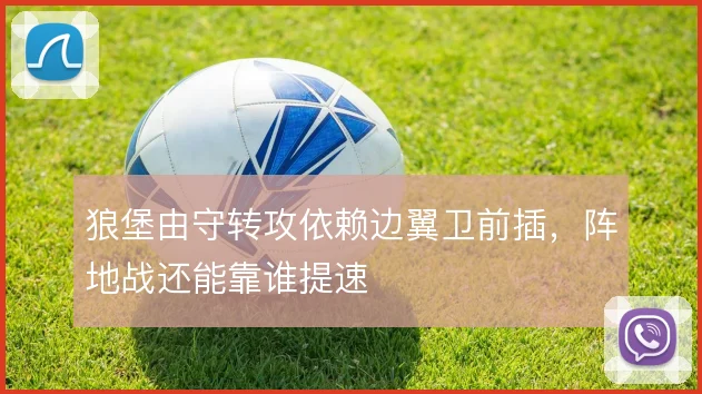 狼堡由守转攻依赖边翼卫前插,阵地战还能靠谁提速