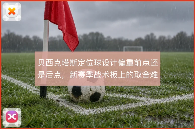 贝西克塔斯定位球设计偏重前点还是后点，新赛季战术板上的取舍难题