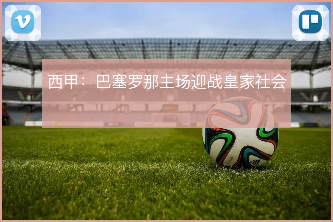 西甲：巴塞罗那主场迎战皇家社会