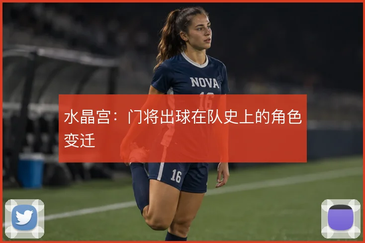 水晶宫:门将出球在队史上的角色变迁