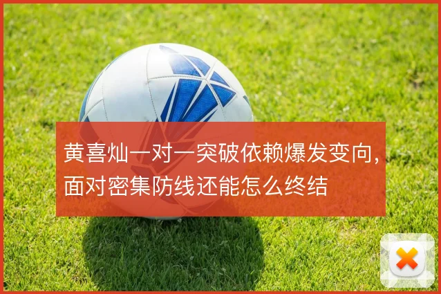 黄喜灿一对一突破依赖爆发变向，面对密集防线还能怎么终结