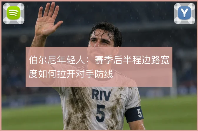 伯尔尼年轻人：赛季后半程边路宽度如何拉开对手防线