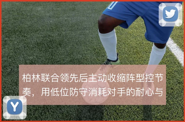 柏林联合领先后主动收缩阵型控节奏,用低位防守消耗对手的耐心与体能