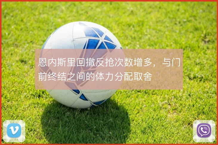 恩内斯里回撤反抢次数增多，与门前终结之间的体力分配取舍