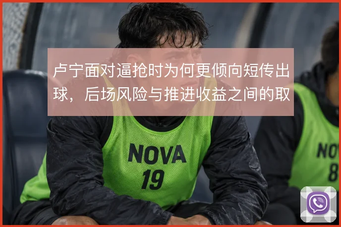 卢宁面对逼抢时为何更倾向短传出球，后场风险与推进收益之间的取舍