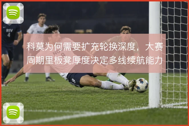 科莫为何需要扩充轮换深度，大赛周期里板凳厚度决定多线续航能力