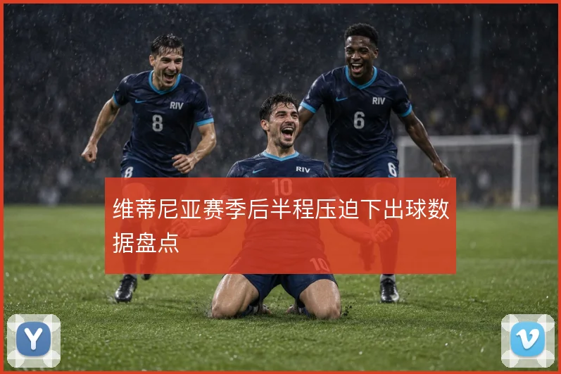 维蒂尼亚赛季后半程压迫下出球数据盘点
