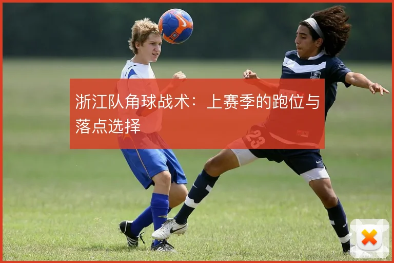 浙江队角球战术:上赛季的跑位与落点选择