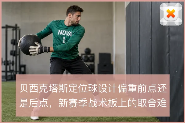 贝西克塔斯定位球设计偏重前点还是后点，新赛季战术板上的取舍难题