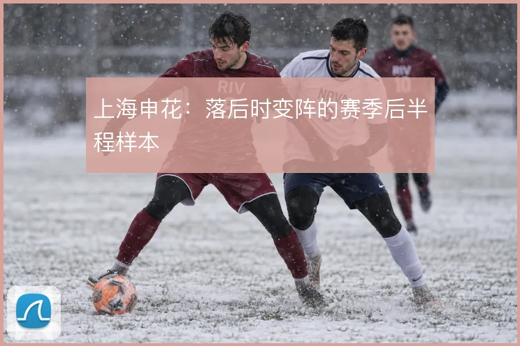 上海申花：落后时变阵的赛季后半程样本