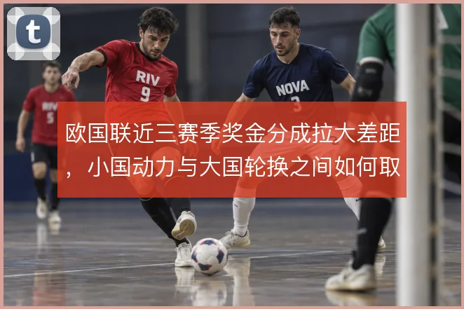 欧国联近三赛季奖金分成拉大差距，小国动力与大国轮换之间如何取舍
