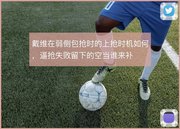 戴维在弱侧包抢时的上抢时机如何，逼抢失败留下的空当谁来补