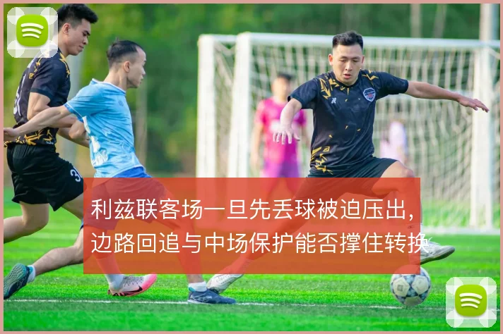 利兹联客场一旦先丢球被迫压出，边路回追与中场保护能否撑住转换