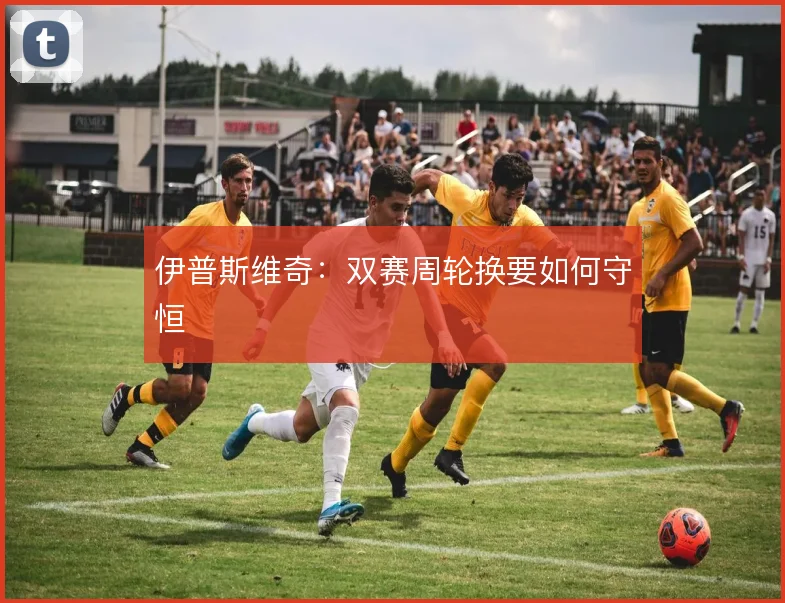 伊普斯维奇：双赛周轮换要如何守恒