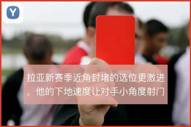拉亚新赛季近角封堵的选位更激进，他的下地速度让对手小角度射门效率骤降