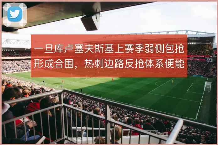 一旦库卢塞夫斯基上赛季弱侧包抢形成合围，热刺边路反抢体系便能瞬时提速