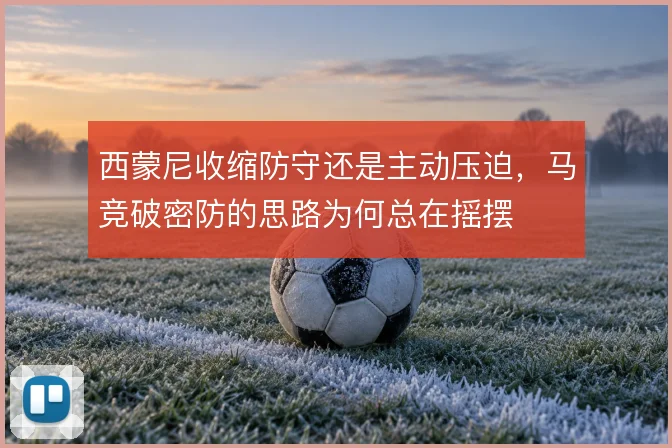 西蒙尼收缩防守还是主动压迫，马竞破密防的思路为何总在摇摆