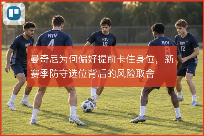 曼奇尼为何偏好提前卡住身位，新赛季防守选位背后的风险取舍