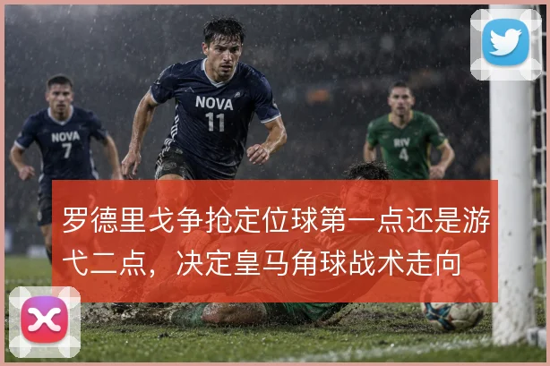 罗德里戈争抢定位球第一点还是游弋二点,决定皇马角球战术走向