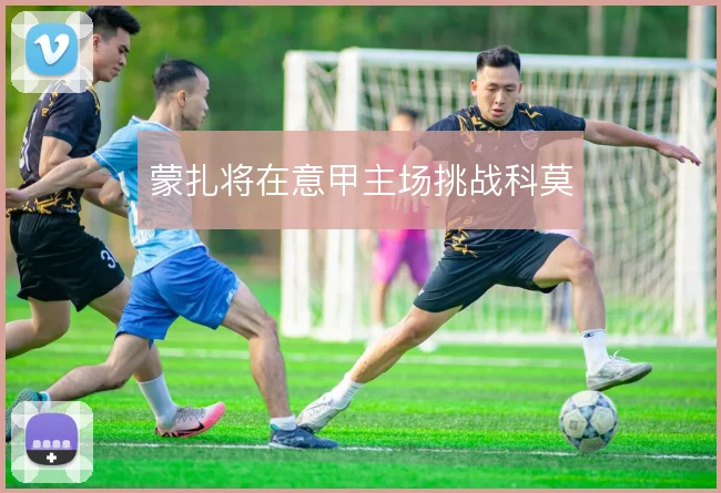 蒙扎将在意甲主场挑战科莫