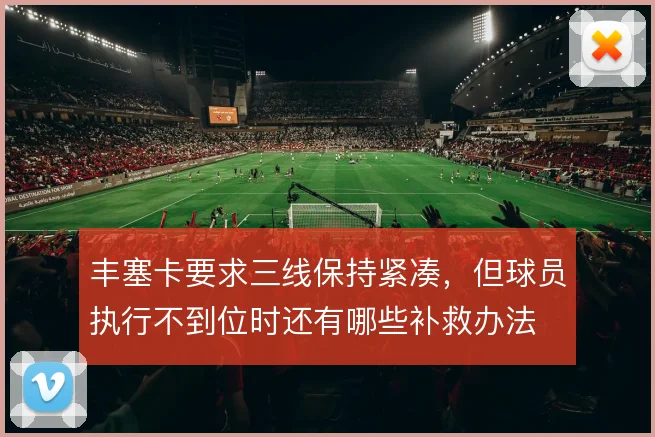 丰塞卡要求三线保持紧凑,但球员执行不到位时还有哪些补救办法