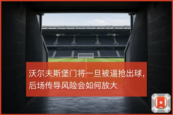 沃尔夫斯堡门将一旦被逼抢出球，后场传导风险会如何放大
