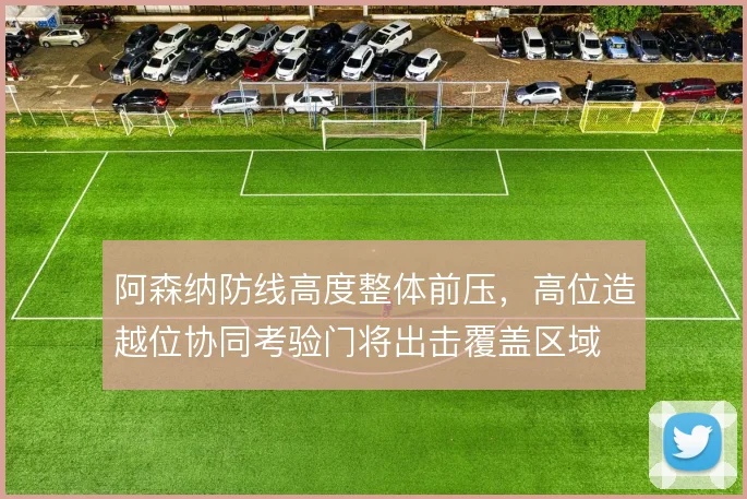 阿森纳防线高度整体前压，高位造越位协同考验门将出击覆盖区域