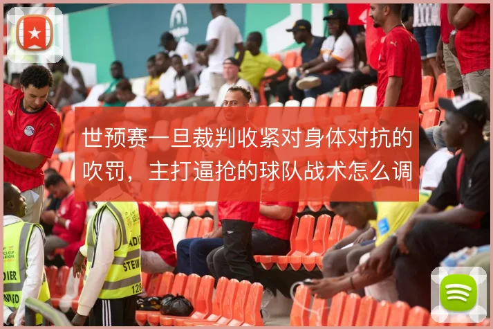 世预赛一旦裁判收紧对身体对抗的吹罚，主打逼抢的球队战术怎么调整