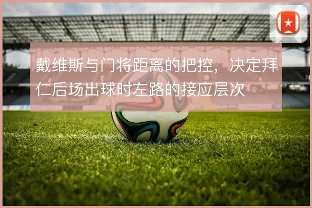 戴维斯与门将距离的把控，决定拜仁后场出球时左路的接应层次
