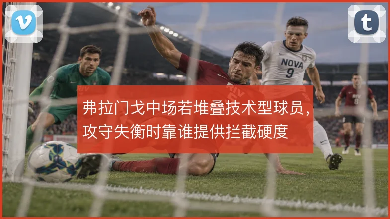 弗拉门戈中场若堆叠技术型球员，攻守失衡时靠谁提供拦截硬度