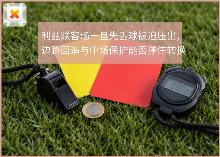 利兹联客场一旦先丢球被迫压出,边路回追与中场保护能否撑住转换
