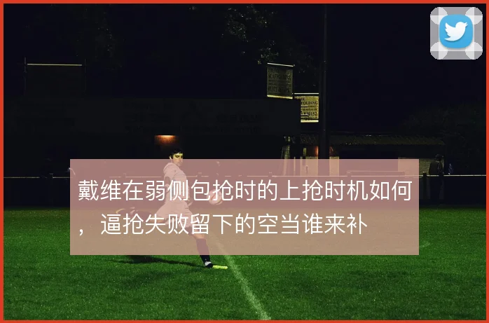 戴维在弱侧包抢时的上抢时机如何,逼抢失败留下的空当谁来补