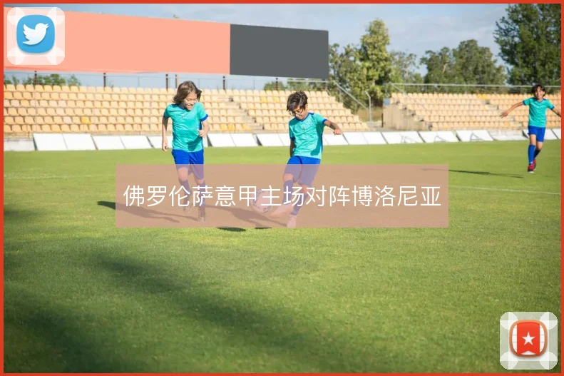 佛罗伦萨意甲主场对阵博洛尼亚