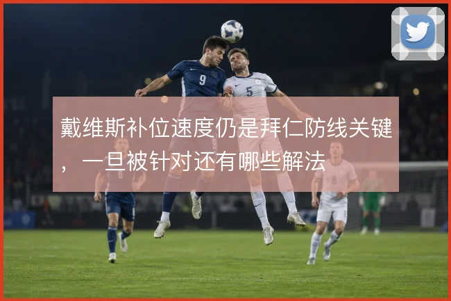 戴维斯补位速度仍是拜仁防线关键，一旦被针对还有哪些解法