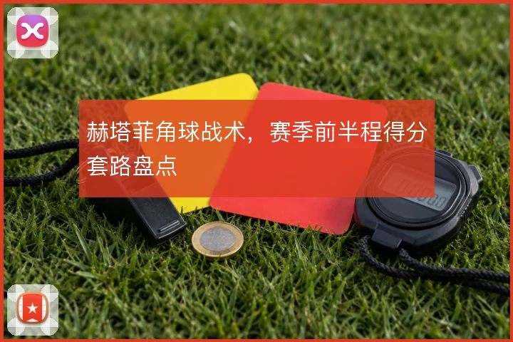赫塔菲角球战术,赛季前半程得分套路盘点