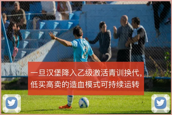 一旦汉堡降入乙级激活青训换代，低买高卖的造血模式可持续运转