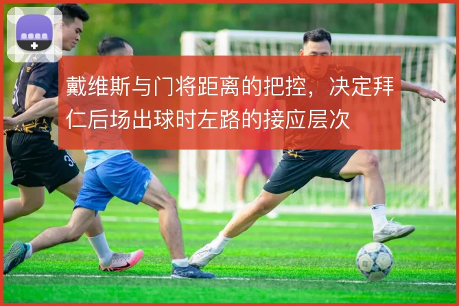 戴维斯与门将距离的把控，决定拜仁后场出球时左路的接应层次