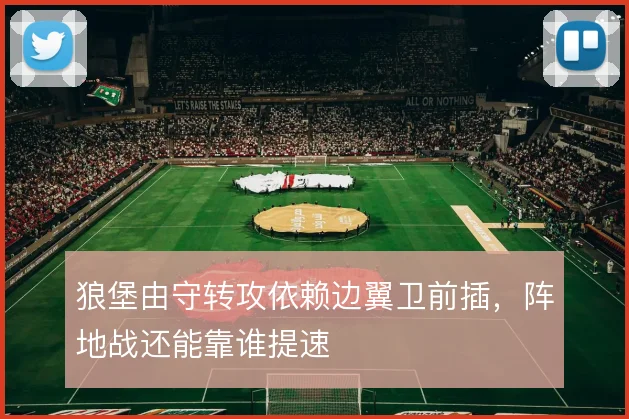 狼堡由守转攻依赖边翼卫前插，阵地战还能靠谁提速
