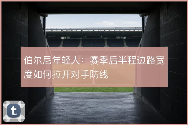 伯尔尼年轻人：赛季后半程边路宽度如何拉开对手防线