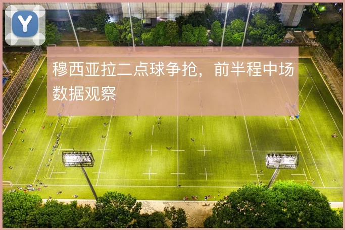 穆西亚拉二点球争抢，前半程中场数据观察