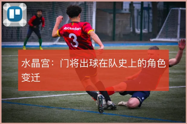 水晶宫：门将出球在队史上的角色变迁