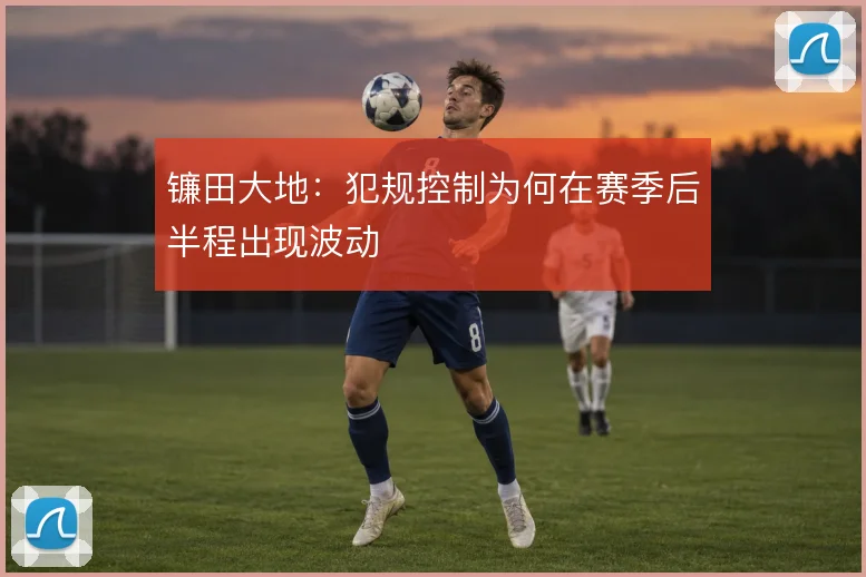 镰田大地:犯规控制为何在赛季后半程出现波动