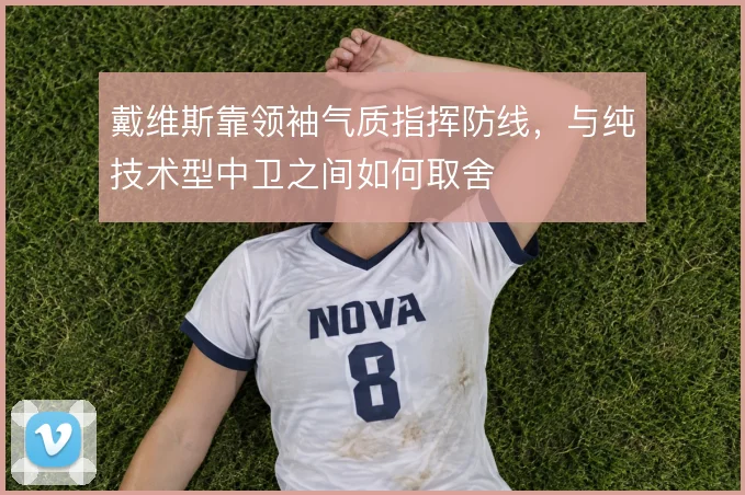 戴维斯靠领袖气质指挥防线，与纯技术型中卫之间如何取舍