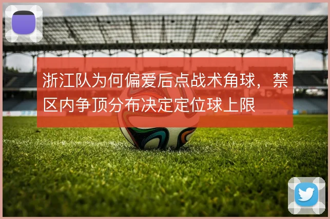 浙江队为何偏爱后点战术角球，禁区内争顶分布决定定位球上限