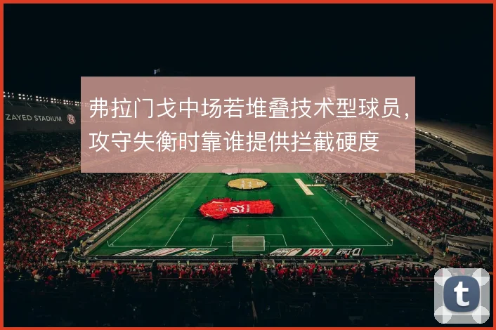 弗拉门戈中场若堆叠技术型球员，攻守失衡时靠谁提供拦截硬度