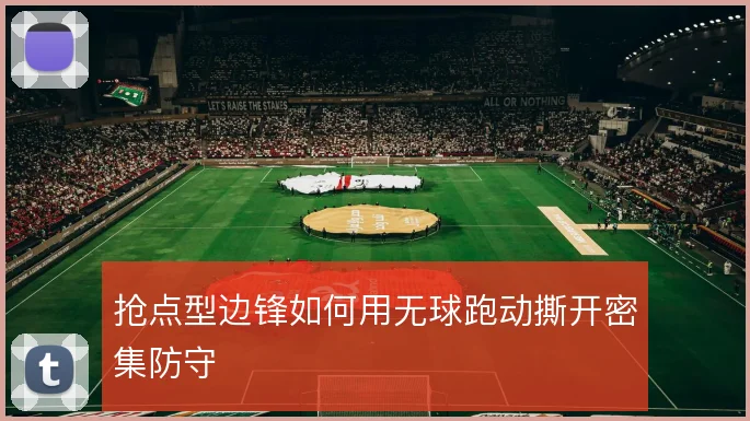 抢点型边锋如何用无球跑动撕开密集防守