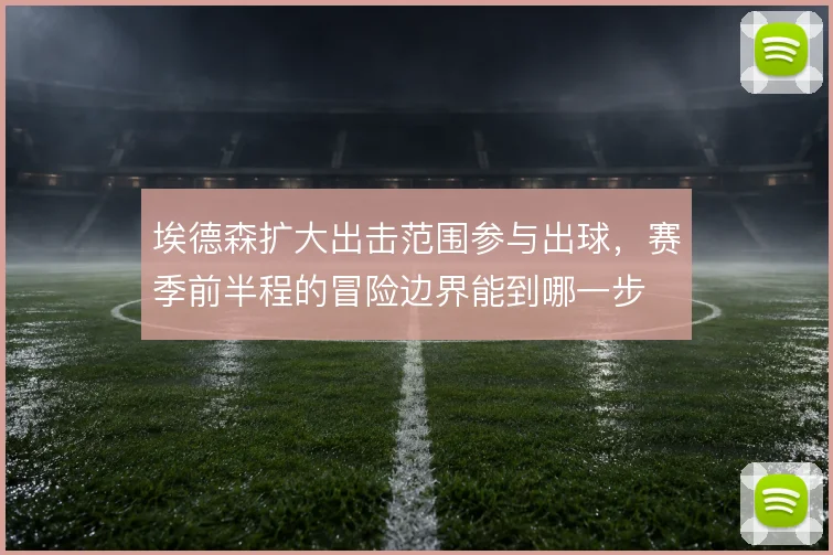 埃德森扩大出击范围参与出球,赛季前半程的冒险边界能到哪一步