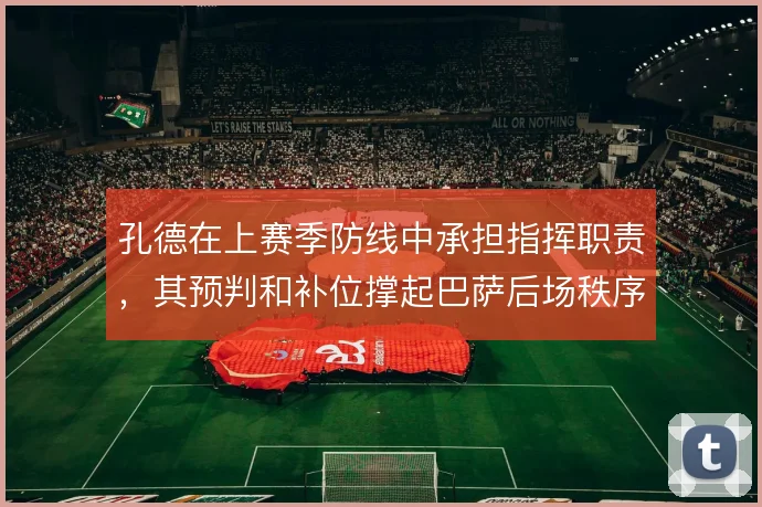 孔德在上赛季防线中承担指挥职责，其预判和补位撑起巴萨后场秩序