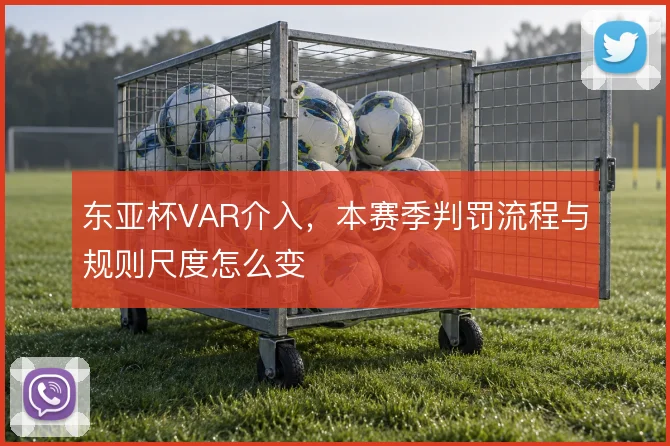 东亚杯VAR介入，本赛季判罚流程与规则尺度怎么变